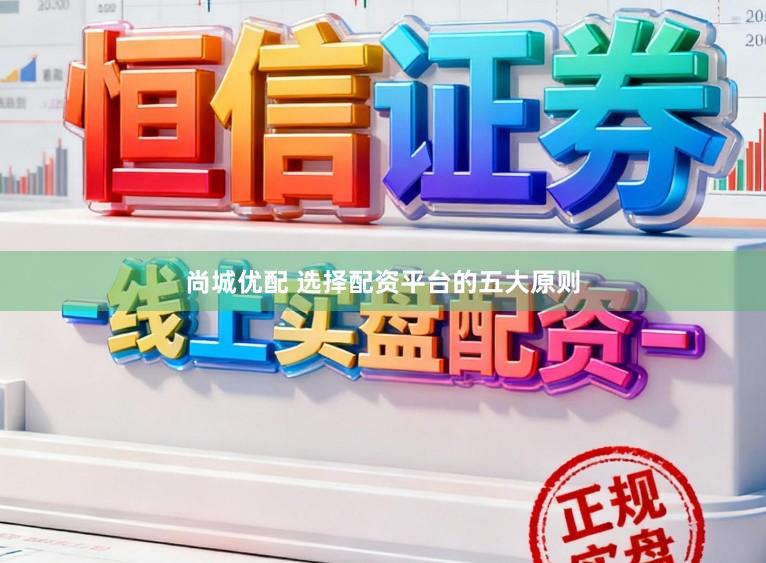 尚城优配 选择配资平台的五大原则