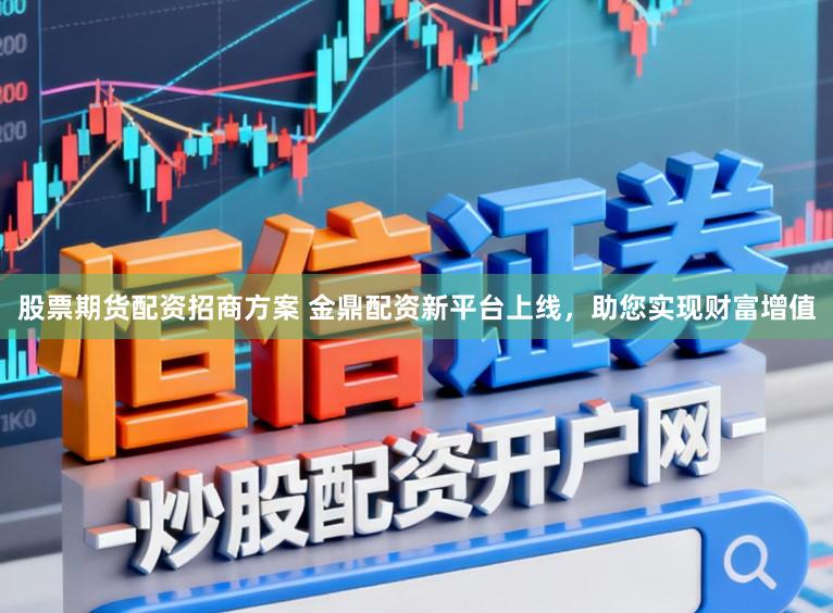股票期货配资招商方案 金鼎配资新平台上线，助您实现财富增值
