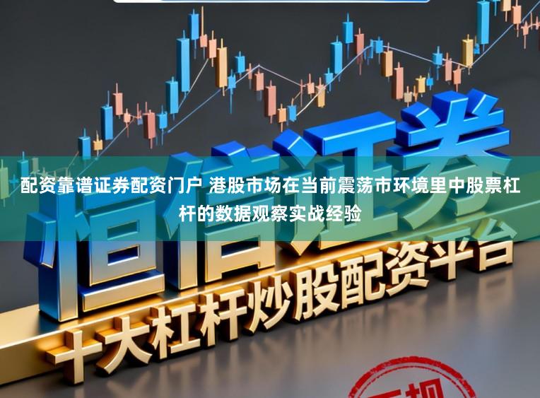 配资靠谱证券配资门户 港股市场在当前震荡市环境里中股票杠杆的数据观察实战经验