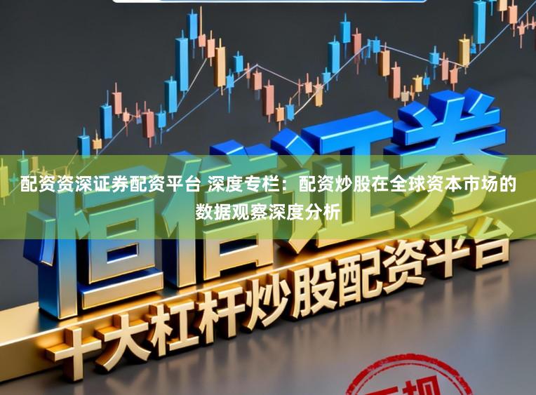 配资资深证券配资平台 深度专栏：配资炒股在全球资本市场的数据观察深度分析