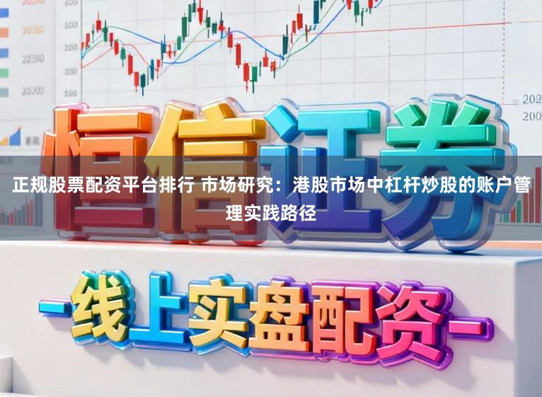 正规股票配资平台排行 市场研究:港股市场中杠杆炒股的账户管理实践路径