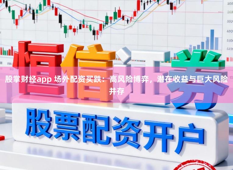 股掌财经app 场外配资买跌：高风险博弈，潜在收益与巨大风险并存