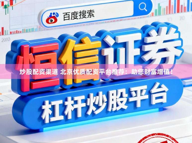 炒股配资渠道 北京优质配资平台推荐：助您财富增值！