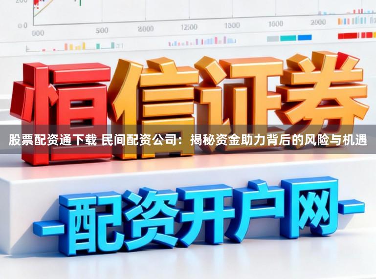 股票配资通下载 民间配资公司：揭秘资金助力背后的风险与机遇