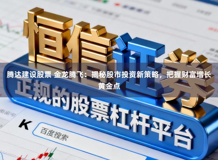 腾达建设股票 金龙腾飞：揭秘股市投资新策略，把握财富增长黄金点