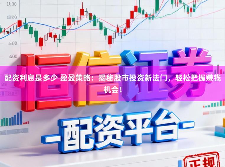 配资利息是多少 盈盈策略：揭秘股市投资新法门，轻松把握赚钱机会！