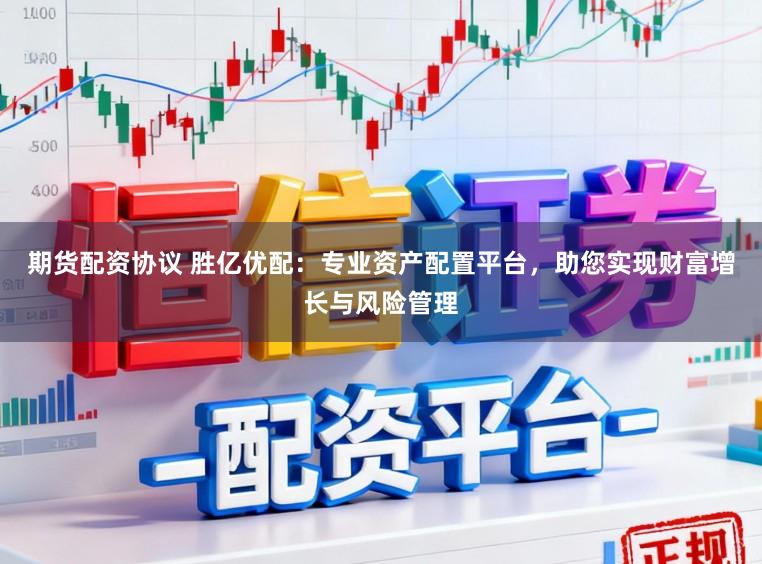 期货配资协议 胜亿优配：专业资产配置平台，助您实现财富增长与风险管理