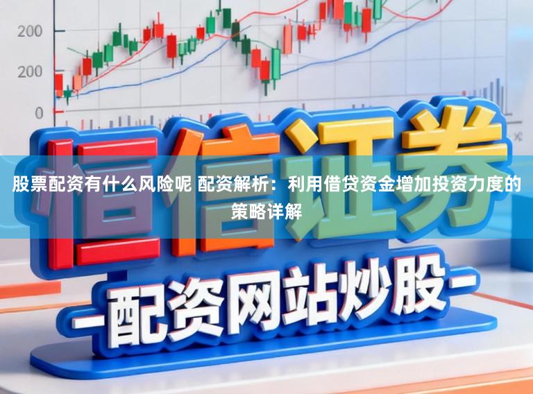 股票配资有什么风险呢 配资解析：利用借贷资金增加投资力度的策略详解