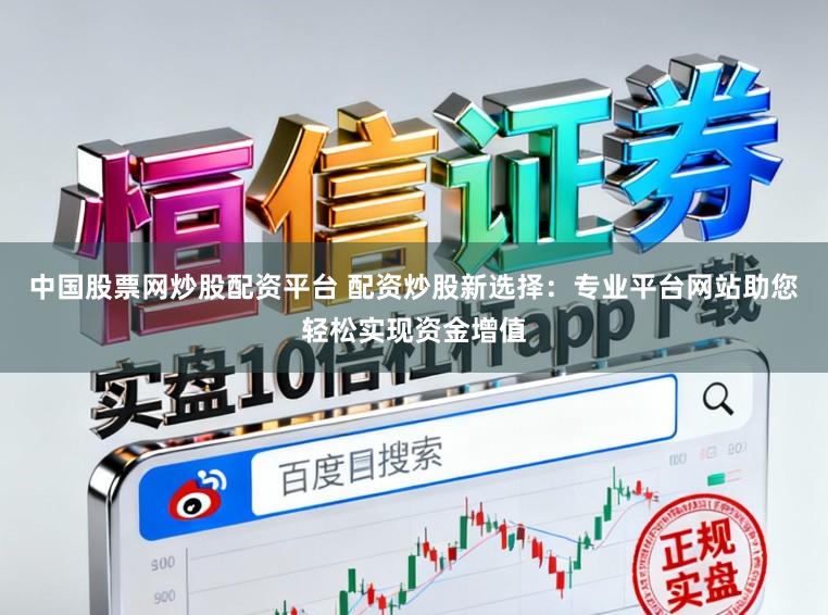 中国股票网炒股配资平台 配资炒股新选择：专业平台网站助您轻松实现资金增值