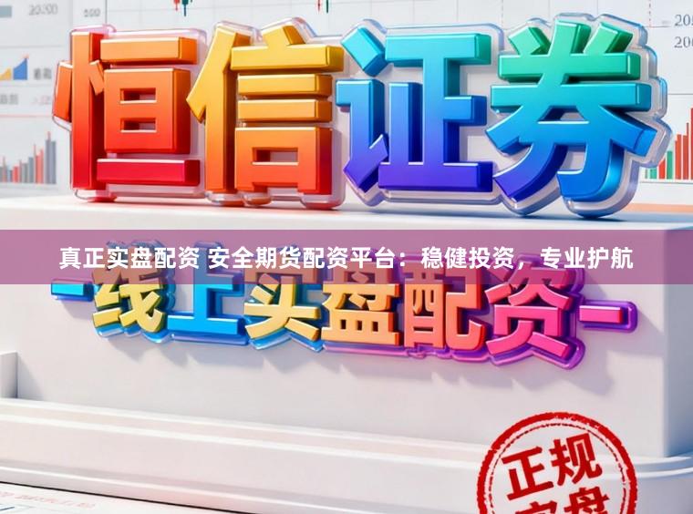 真正实盘配资 安全期货配资平台:稳健投资,专业护航