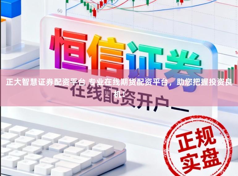 正大智慧证券配资平台 专业在线期货配资平台，助您把握投资良机！