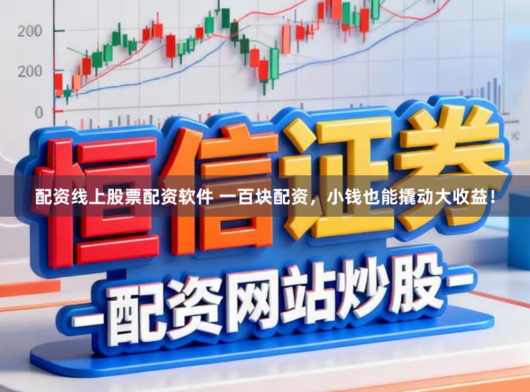 配资线上股票配资软件 一百块配资，小钱也能撬动大收益！