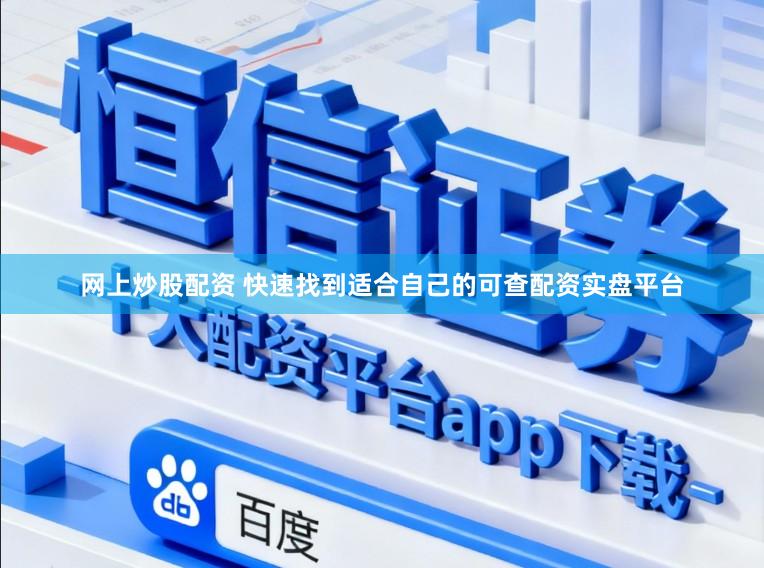 网上炒股配资 快速找到适合自己的可查配资实盘平台