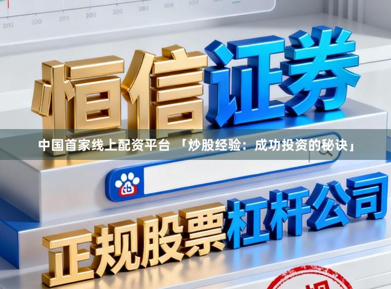 中国首家线上配资平台 「炒股经验：成功投资的秘诀」
