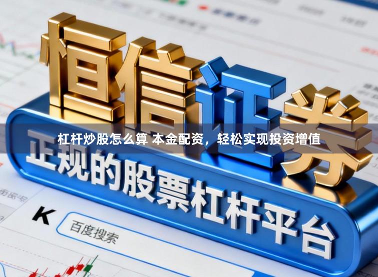 杠杆炒股怎么算 本金配资，轻松实现投资增值