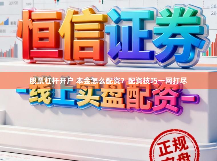 股票杠杆开户 本金怎么配资？配资技巧一网打尽
