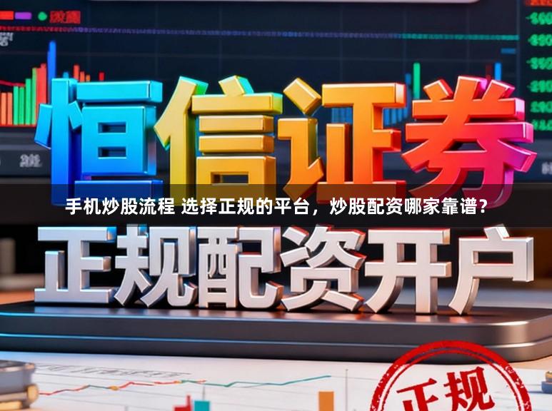 手机炒股流程 选择正规的平台，炒股配资哪家靠谱？