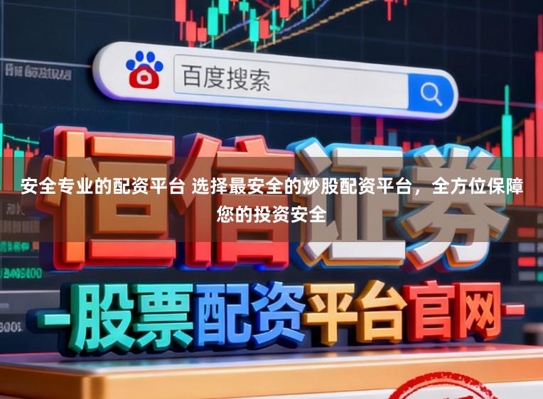 安全专业的配资平台 选择最安全的炒股配资平台，全方位保障您的投资安全