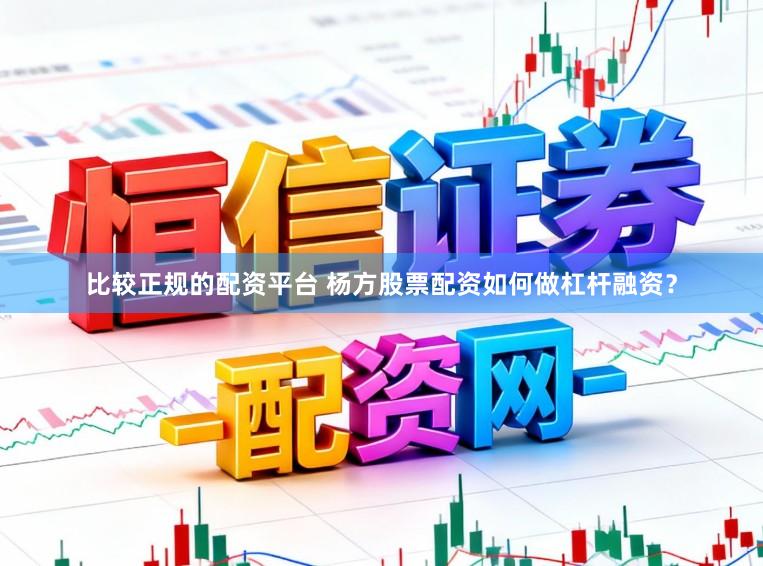 比较正规的配资平台 杨方股票配资如何做杠杆融资？