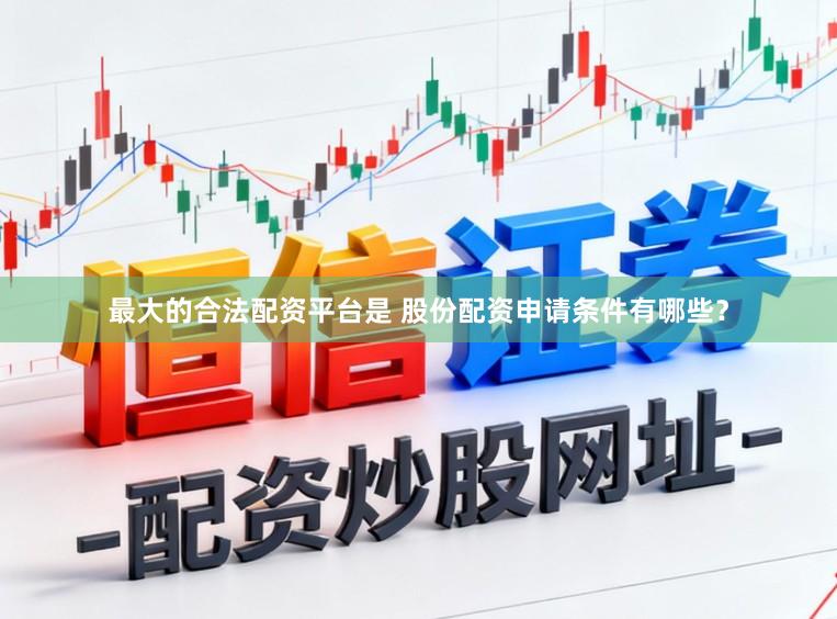 最大的合法配资平台是 股份配资申请条件有哪些？