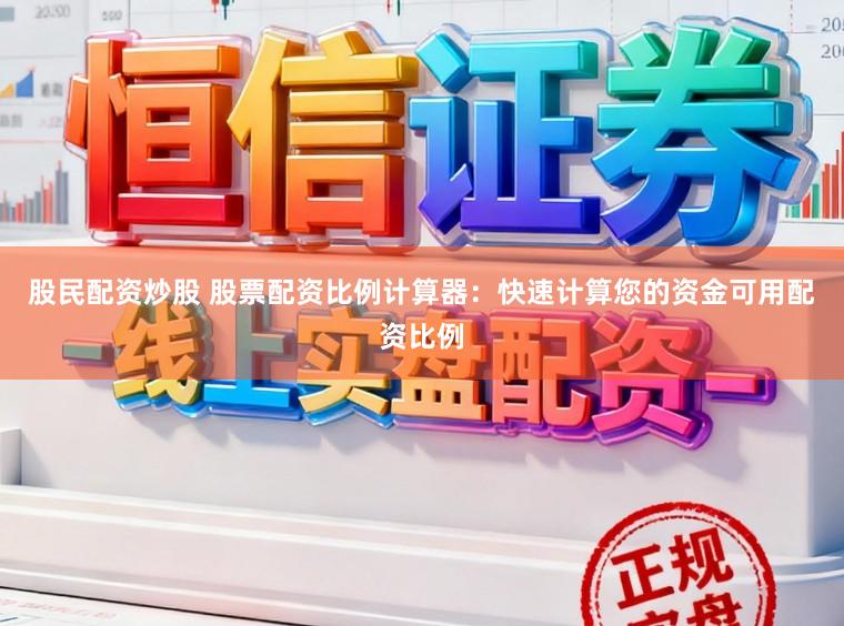 股民配资炒股 股票配资比例计算器：快速计算您的资金可用配资比例
