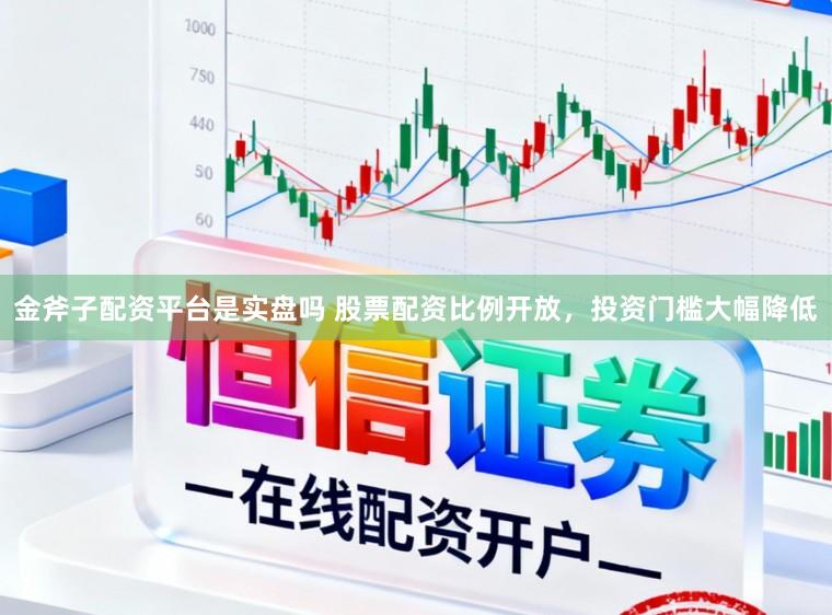 金斧子配资平台是实盘吗 股票配资比例开放,投资门槛大幅降低