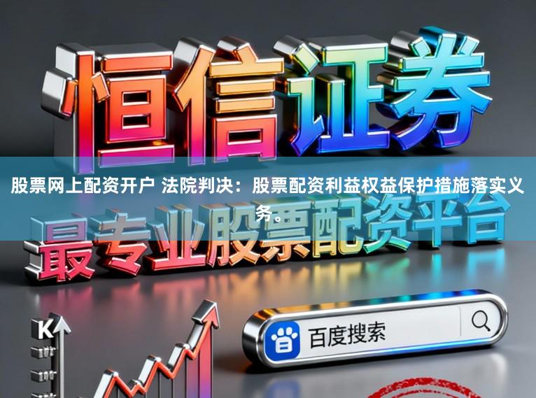 股票网上配资开户 法院判决：股票配资利益权益保护措施落实义务。