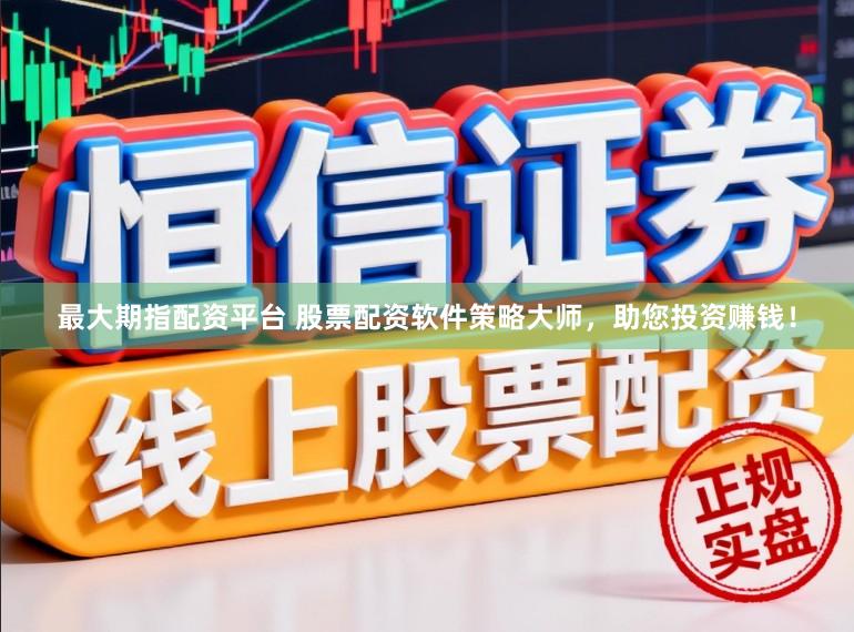 最大期指配资平台 股票配资软件策略大师，助您投资赚钱！