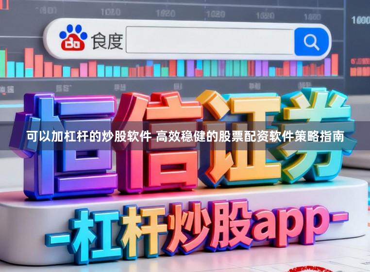 可以加杠杆的炒股软件 高效稳健的股票配资软件策略指南