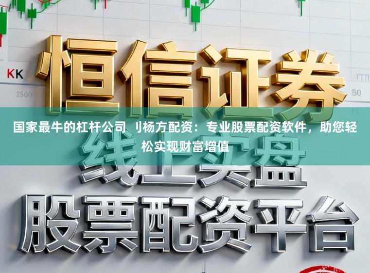 国家最牛的杠杆公司 刂杨方配资:专业股票配资软件,助您轻松实现财富增值