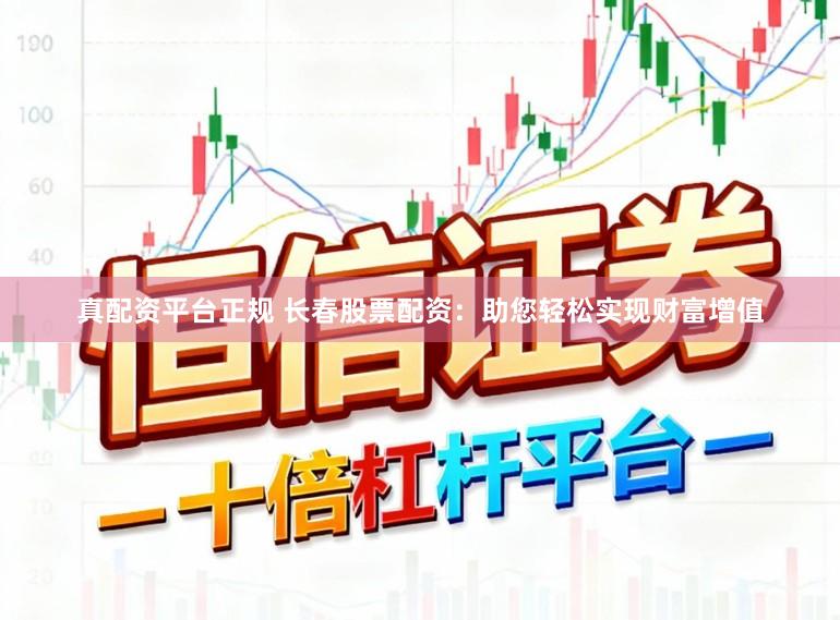 真配资平台正规 长春股票配资：助您轻松实现财富增值