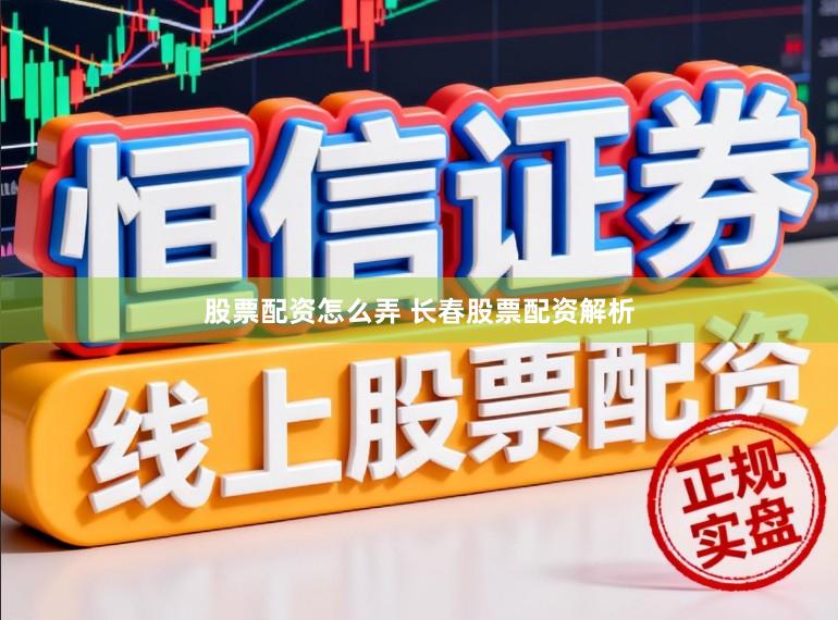 股票配资怎么弄 长春股票配资解析