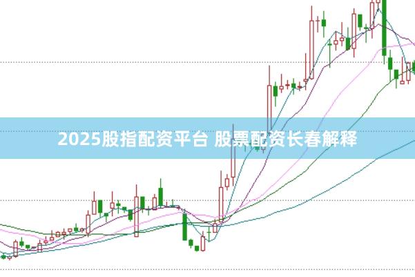 2025股指配资平台 股票配资长春解释