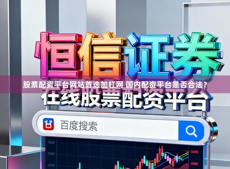 股票配资平台网站首选加杠网 国内配资平台是否合法?