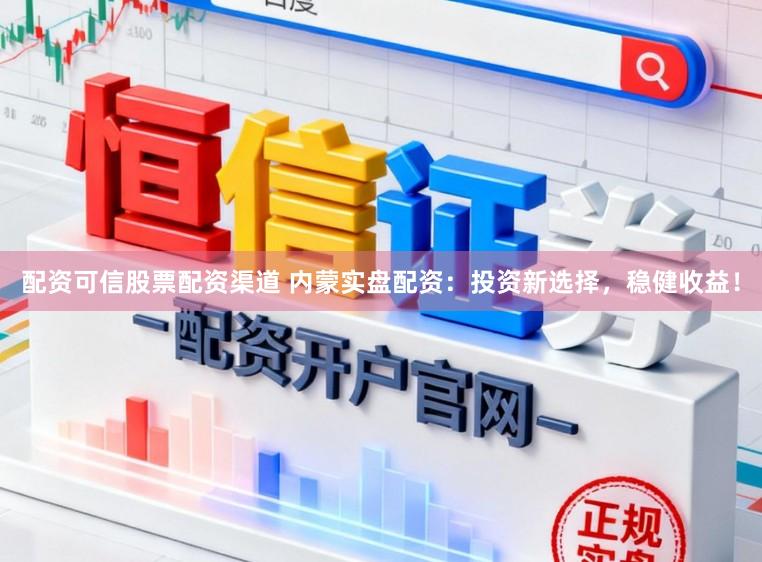 配资可信股票配资渠道 内蒙实盘配资：投资新选择，稳健收益！
