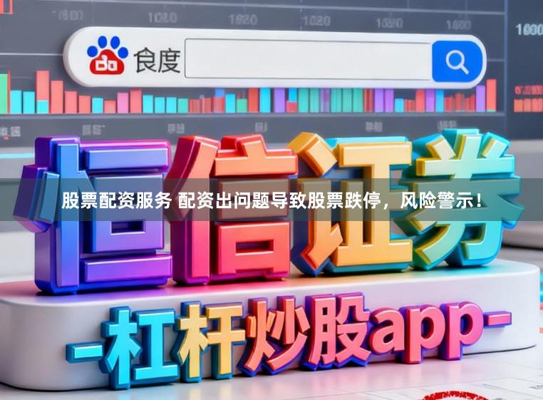 股票配资服务 配资出问题导致股票跌停，风险警示！