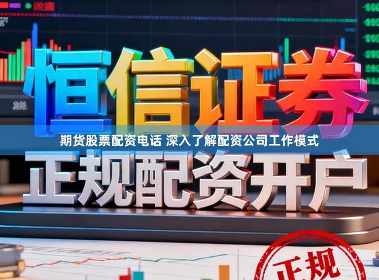 期货股票配资电话 深入了解配资公司工作模式