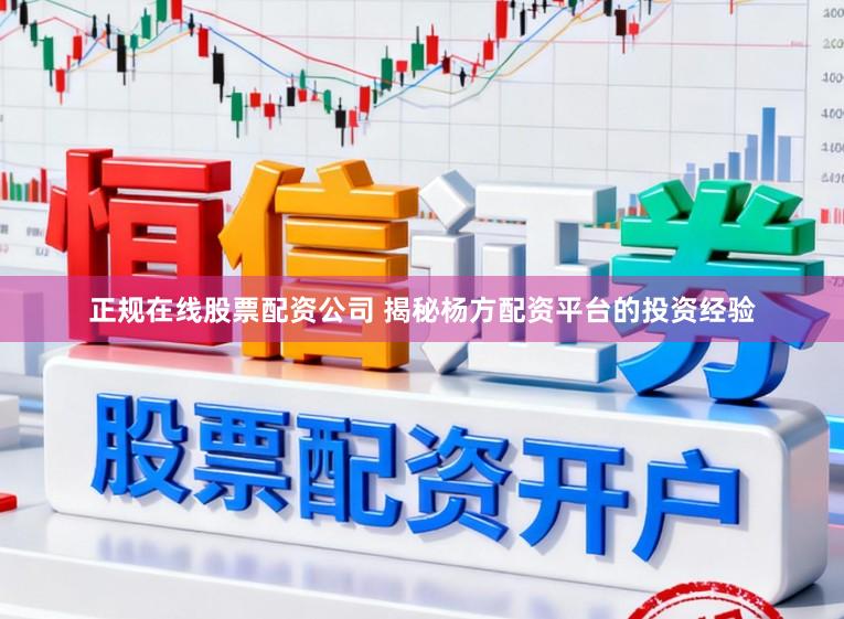 正规在线股票配资公司 揭秘杨方配资平台的投资经验