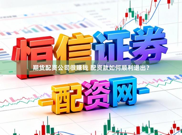期货配资公司很赚钱 配资款如何顺利退出？
