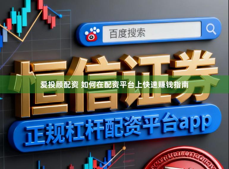 爱投顾配资 如何在配资平台上快速赚钱指南