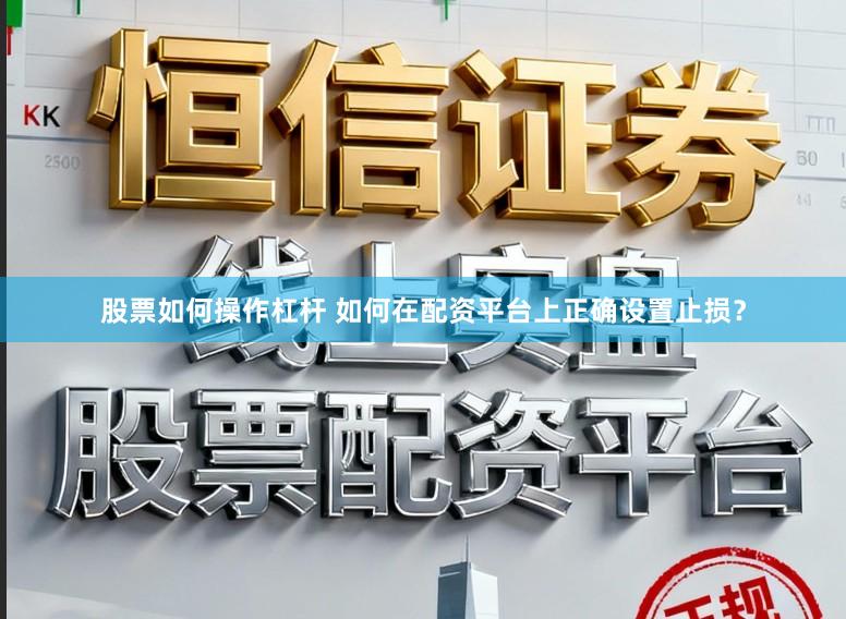 股票如何操作杠杆 如何在配资平台上正确设置止损？