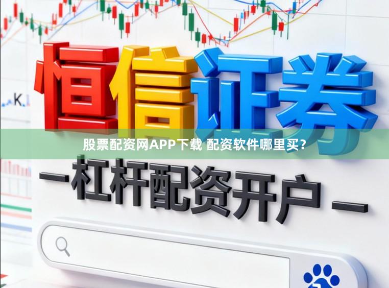 股票配资网APP下载 配资软件哪里买？