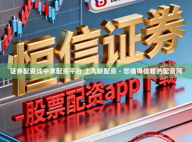 证券配资找中承配资平台 上久联配资 - 您值得信赖的配资网