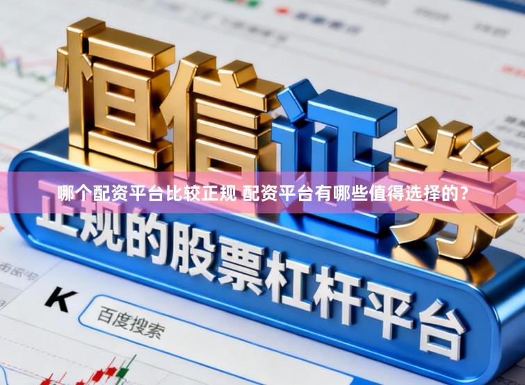 哪个配资平台比较正规 配资平台有哪些值得选择的？