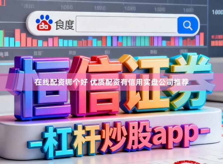 在线配资哪个好 优质配资有信用实盘公司推荐
