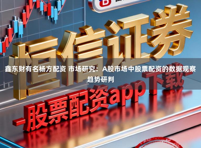 鑫东财有名杨方配资 市场研究：A股市场中股票配资的数据观察趋势研判