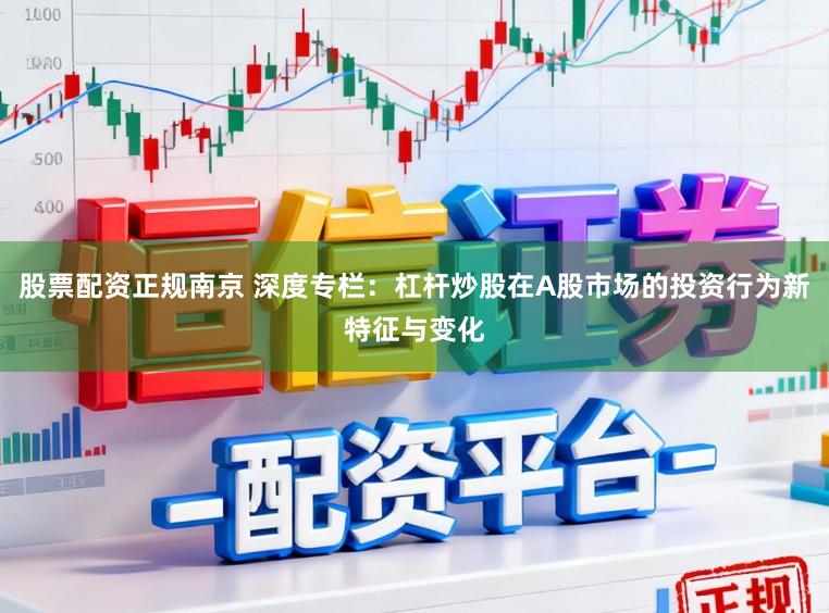 股票配资正规南京 深度专栏：杠杆炒股在A股市场的投资行为新特征与变化