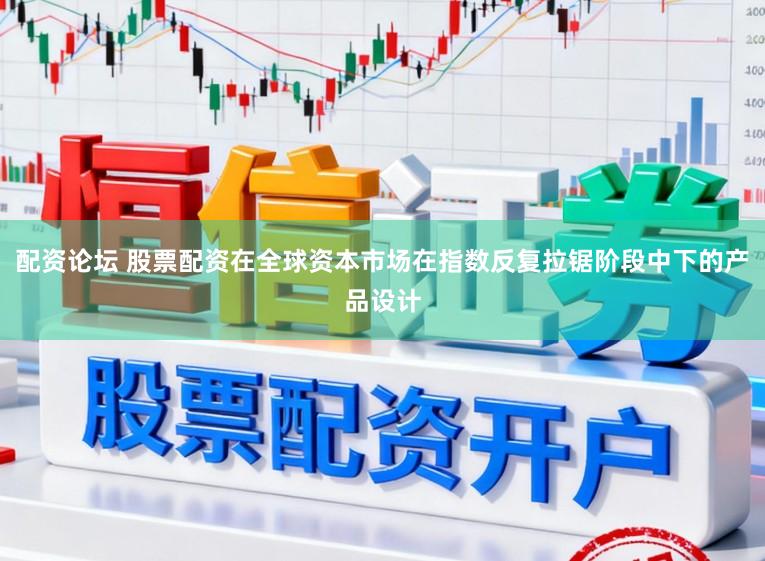 配资论坛 股票配资在全球资本市场在指数反复拉锯阶段中下的产品设计