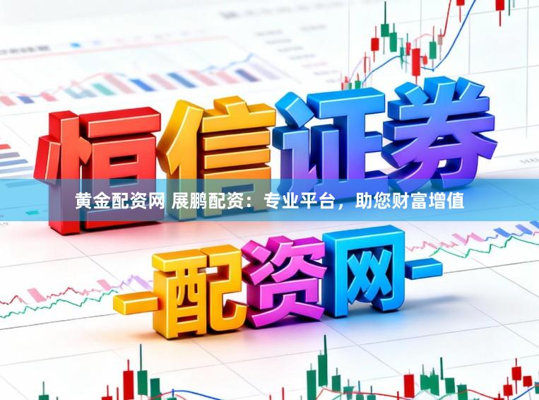 黄金配资网 展鹏配资：专业平台，助您财富增值