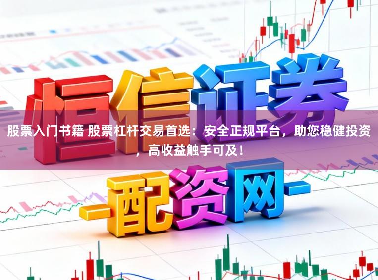 股票入门书籍 股票杠杆交易首选：安全正规平台，助您稳健投资，高收益触手可及！